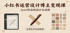 小红书运营设计博主变现课:iPad 上手作品纸设计,含全流程及细节技巧,避坑少绕路-壹浩聊项目
