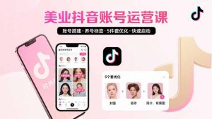 美业账号搭建，养号与标签设置，5件套优化，快速启动抖音运营-壹浩聊项目