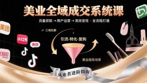 美业全域成交系统课程:帮助美业从业者打通从流量获取到高效变现全流程-壹浩聊项目