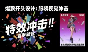 服装类短视频剪辑实战速成课，30天掌握算法适配剪辑术，完播率提升25%-壹浩聊项目