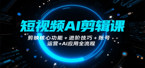 短视频AI剪辑课,剪映核心功能+进阶技巧+账号运营+AI应用全流程-壹浩聊项目