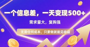 一个信息差,一天变现5张+,需求量大,复购强,无需任何成本,只要做就能见收益【揭秘】-壹浩聊项目