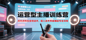 运营型主播训练营,点对点和拉全场话术,留人话术等直播起号全流程(更新8月)-壹浩聊项目