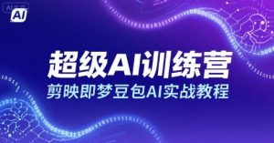 超级AI训练营,剪映即梦豆包AI实战教程-壹浩聊项目