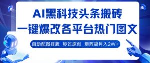 AI黑科技头条搬砖，一键爆改各平台热门图文 自动配图排版，秒过原创，矩阵搞月入2W+【揭秘】-壹浩聊项目