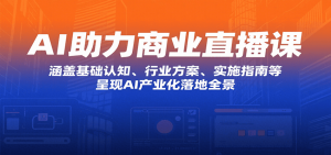 AI助力商业直播课:涵盖基础认知、行业方案、实施指南等,呈现AI产业化落地全景-壹浩聊项目