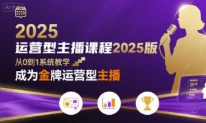 运营型主播课程2025版,从0到1教你成为金牌运营型主播-壹浩聊项目