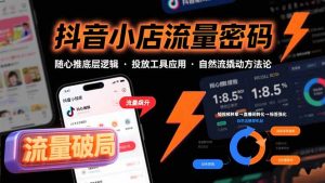 抖音小店流量密码,随心推底层逻辑,投放工具应用,自然流撬动核心方法论-壹浩聊项目