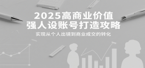 2025高商业价值强人设账号打造攻略，实现从个人出镜到商业成交的转化-壹浩聊项目