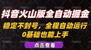抖音火山版全自动掘金，全程不封号自动操作，可复制放大操作，新手小白也能上手【揭秘】-壹浩聊项目