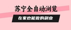 苏宁全自动浏览,在家也能做的副业,无需人工,0风控,单机日入5张+,直接矩阵开干【揭秘】-壹浩聊项目