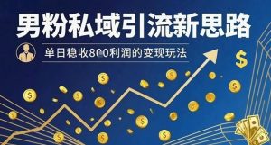 男粉私域引流新思路，单日稳收8张利润的变现玩法-壹浩聊项目