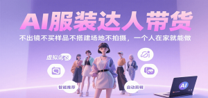 AI服装达人带货，不出镜不买样品不搭建场地不拍摄，一个人在家就能做-壹浩聊项目