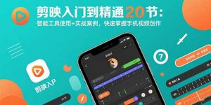 剪映入门到精通20节:智能工具使用+实战案例,快速掌握手机视频创作-壹浩聊项目