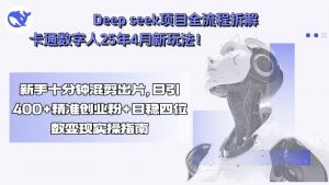 Deep seek项目全流程拆解+卡通数字人25年4月新玩法!新手十分钟混剪出…-壹浩聊项目