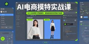 AI电商模特实战课,SD工具部署与界面解析,基础换装换背景操作指南-壹浩聊项目