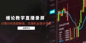 缠论教学直播录屏,行情分析答疑解惑,实操机会提示讲解(更新8月-壹浩聊项目