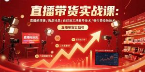 直播带货实战课:直播间搭建/选品排品/自然流三场起号技术/微付费投放技术-壹浩聊项目