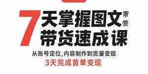 7天掌握图文带货速成课:从账号定位,内容制作到流量变现,3天完成首单变现-壹浩聊项目