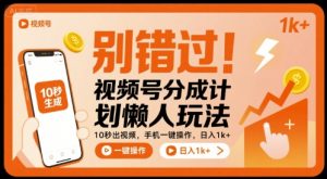 别错过！视频号分成计划懒人玩法，10秒出视频，手机一键操作，日入1k+ 【揭秘】-壹浩聊项目