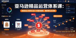 亚马逊精品运营体系课:数据选品/差异化设计/关键词矩阵,爆款孵化全流程-壹浩聊项目