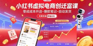 小红书虚拟电商创富课：零成本开店/爆款笔记/自动发货,30天打造被动收入-壹浩聊项目