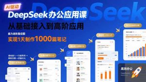 DeepSeek办公应用课:从基础接入到高阶应用,实现1天制作1000篇笔记-壹浩聊项目