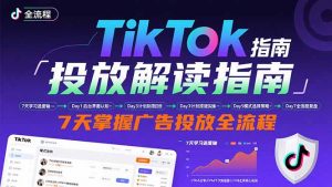 TikTok投放解读指南:后台操作/计划建立/模式选择,7天掌握广告投放全流程-壹浩聊项目