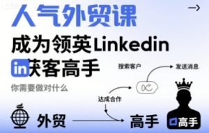 人气外贸课-成为领英Linkedin获客高手，你需要做对什么-壹浩聊项目