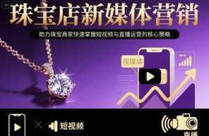珠宝店新媒体营销,助力珠宝商家快速掌握短视频与直播运营的核心策略-壹浩聊项目