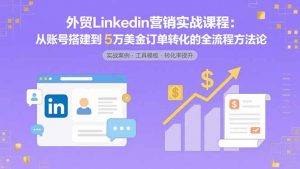 外贸LinkedIn营销实战课程:从账号搭建到5万美金订单转化的全流程方法论-壹浩聊项目