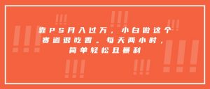 靠PS月入过万,小白做这个赛道很吃香。每天两小时,简单轻松且暴利-壹浩聊项目