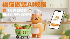 有趣的橘猫买菜做饭视频，用AI一键搞定，1分钟教会你，快速起千粉万粉号-壹浩聊项目