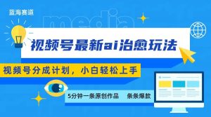 视频号分成最新ai治愈玩法，5分钟一条爆款，日赚500+，小白也能轻松上手-壹浩聊项目