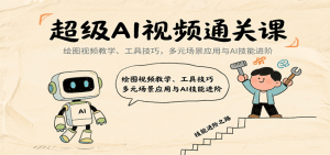 超级AI视频通关课:绘图视频教学、工具技巧,多元场景应用与AI技能进阶-壹浩聊项目