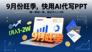 9月份旺季,快用AI代写PPT,做一单结一单,稳定月入1-2W【附AI工具和模板】-壹浩聊项目