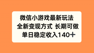 微信小游戏最新玩法，全新变现方式，单日稳定收入140+-壹浩聊项目