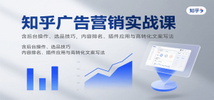 知乎广告营销实战课,含后台操作、选品技巧,内容排名、插件应用与高转化文案写法-壹浩聊项目