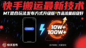 快手搬运最新技术，MT混合玩法发布方式升级版，作品流量超级好-壹浩聊项目