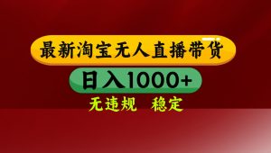 淘宝无人直播带货【最新】，日入1000+，无违规无封号，操作简单，长期…-壹浩聊项目