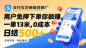 支付宝芝麻租赁推广，用户免押下单你躺赚，一单13米，0成本日结500+-壹浩聊项目