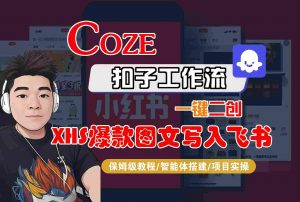 Coze智能体工作流一键二创小红书爆款图文写入飞书,全流程保姆级教学-壹浩聊项目