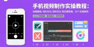 手机视频制作实操教程:拍摄基础/进阶技法/到后期剪辑,50个实操案例-壹浩聊项目