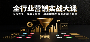 全行业营销实战大课:本质方法、多平台运营、品类策略与百例拆解全指南-壹浩聊项目
