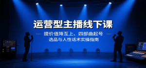 运营型主播线下课:提价值降互上、四部曲起号、选品与人性话术实操指南-壹浩聊项目