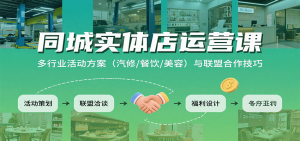 同城实体店运营课:多行业活动方案(汽修/餐饮/美容)与联盟合作技巧-壹浩聊项目