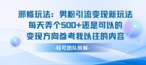 邪修玩法：男粉引流变现新玩法每天弄个5张还是可以的变现方向参考我以往的内容-壹浩聊项目