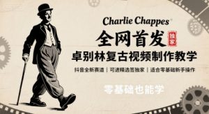 全网首发，卓别林复古视频制作教学，抖音全新赛道，可以进精选签独家，适合零基础新手操作-壹浩聊项目