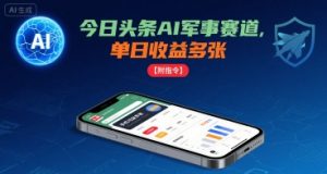 今日头条AI军事赛道,单日收益多张 ,手机可做【附指令】-壹浩聊项目