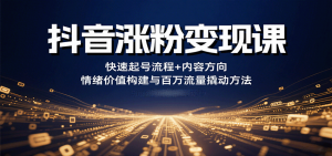 抖音涨粉变现课，快速起号流程+内容方向+情绪价值构建与百万流量撬动方法-壹浩聊项目